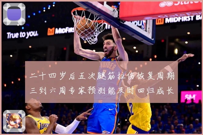 二十四岁后五次腿筋拉伤恢复周期三到六周专家预测能及时回归成长观察-深度解析