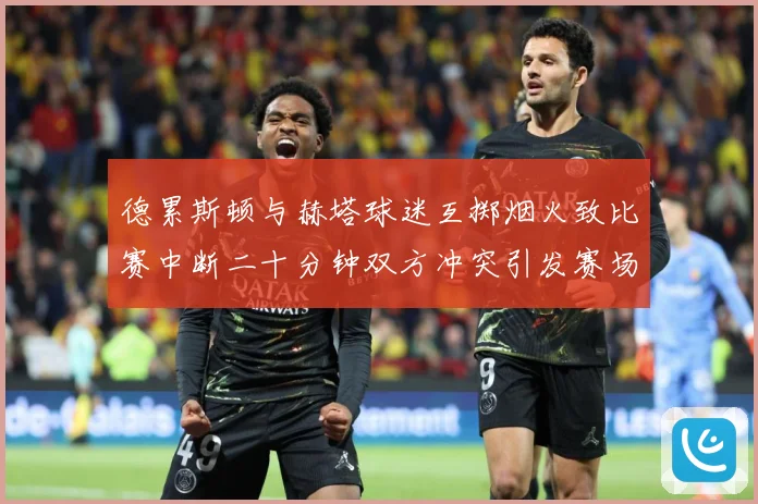 德累斯顿与赫塔球迷互掷烟火致比赛中断二十分钟双方冲突引发赛场战术观察-深度解析
