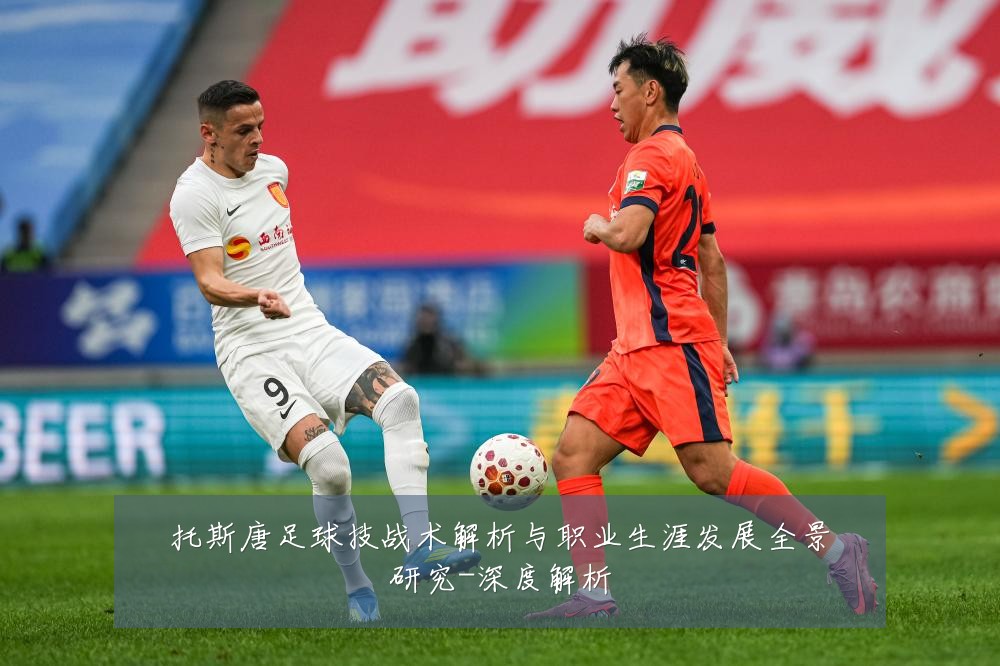 托斯唐足球技战术解析与职业生涯发展全景研究-深度解析