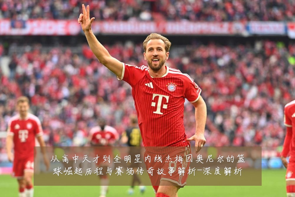 从高中天才到全明星内线杰梅因奥尼尔的篮球崛起历程与赛场传奇故事解析-深度解析