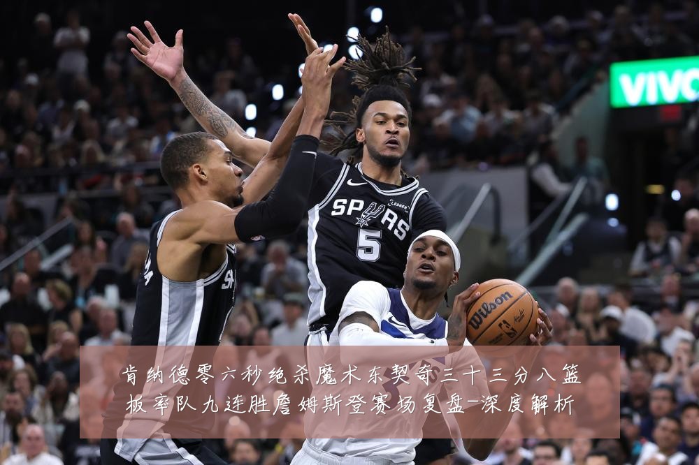 肯纳德零六秒绝杀魔术东契奇三十三分八篮板率队九连胜詹姆斯登赛场复盘-深度解析