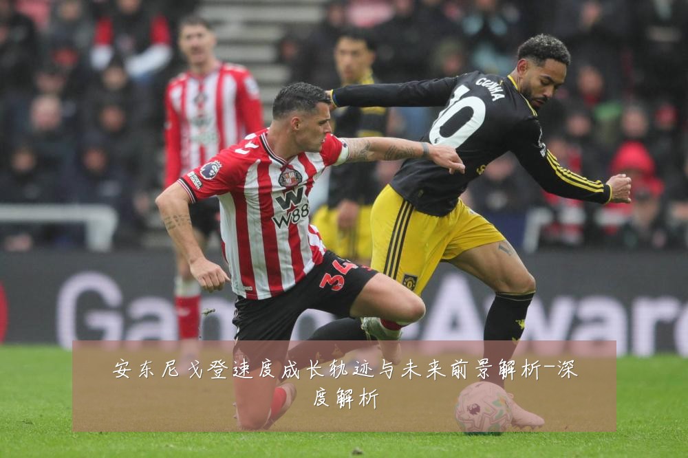 安东尼戈登速度成长轨迹与未来前景解析-深度解析