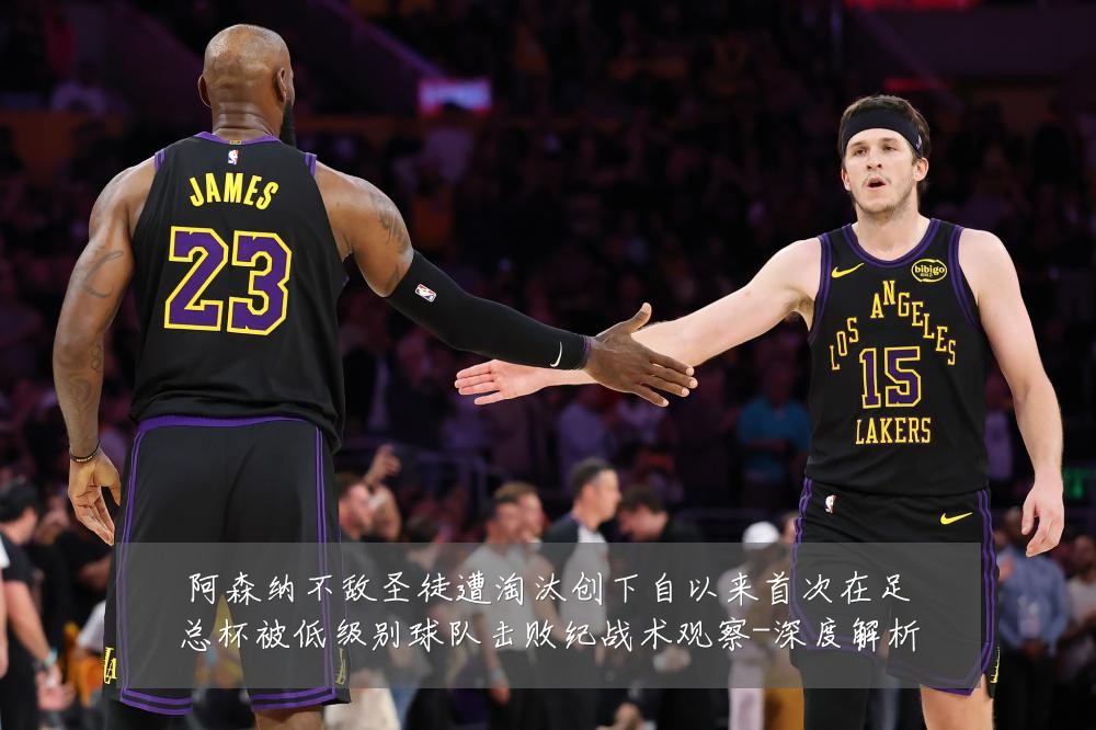 阿森纳不敌圣徒遭淘汰创下自以来首次在足总杯被低级别球队击败纪战术观察-深度解析